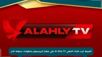 اضبط تردد قناة الأهلي Al Ahly TV على جهاز الريسيفر بخطوات سهلة الآن